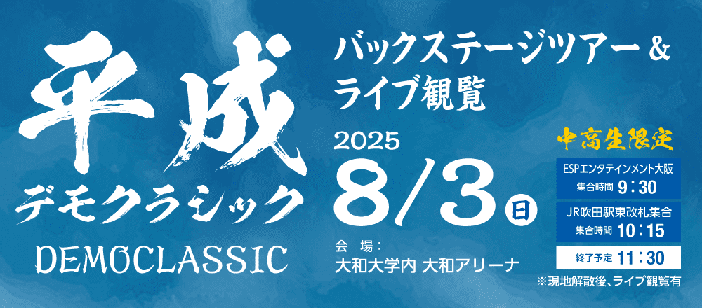 平成デモクラシック バックステージツアー＆ライブ観覧 8/3(日)