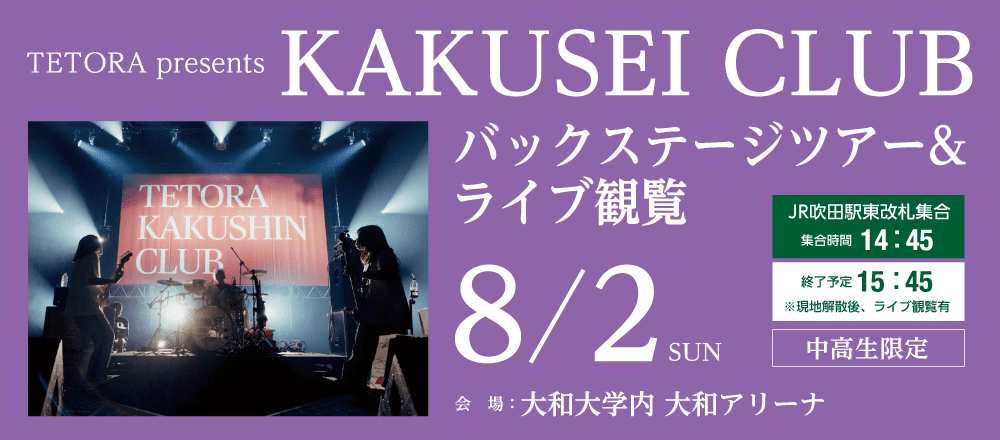 TETORA presents KAKUSEI CLUBバックステージツアー＆ライブ観覧 8/2(日)