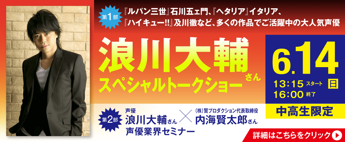 第1部 浪川大輔さん スペシャルトークショー / 第2部 声優 浪川大輔さん×(株)賢プロダクション代表取締役 内海賢太郎さん 声優業界セミナー 6/14（日）