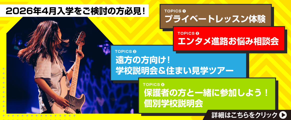2026年4月入学をご検討の方必見！ TOPICS1 プライベートレッスン体験、TOPICS2 エンタメ進路お悩み相談会、TOPICS3 遠方の方向け！学校説明会＆住まい見学ツアー、TOPICS4 保護者の方と一緒に参加しよう！個別学校説明会