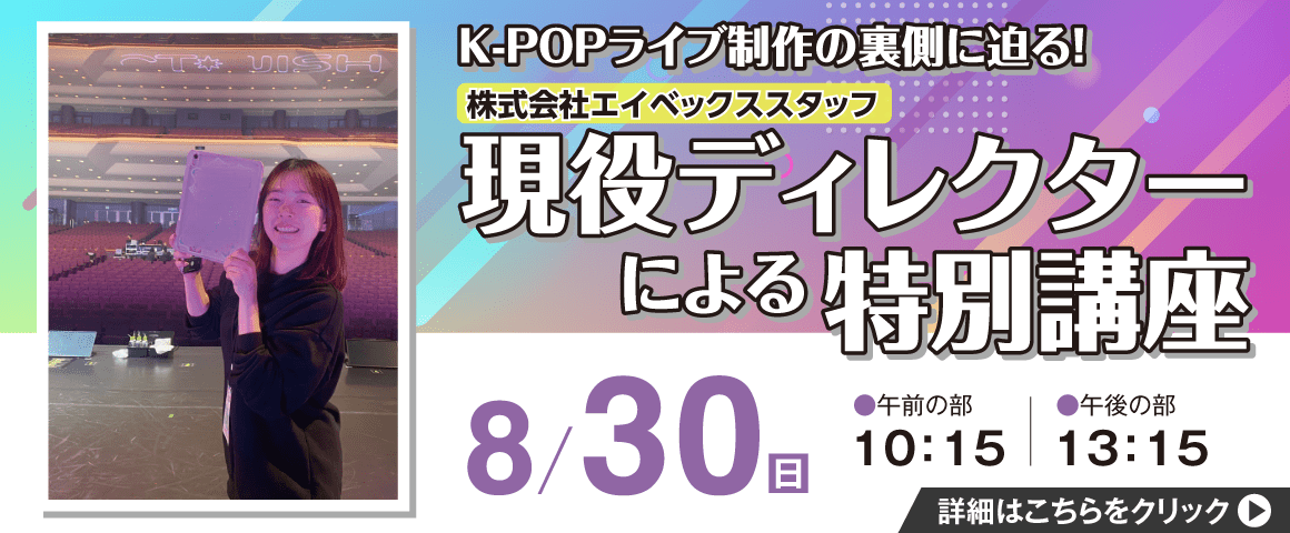 K-POPライブ制作の裏側に迫る！株式会社エイベックススタッフ現役ディレクターによる特別講座 8/30(日)