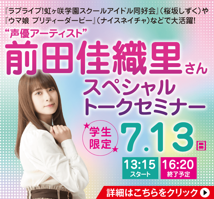 “声優アーティスト”前田佳織里さん スペシャルトークセミナー 7/13(日)