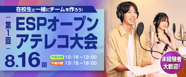 “在校生と一緒にチームを作ろう！第1回ESPオープンアテレコ大会 8/16（日）