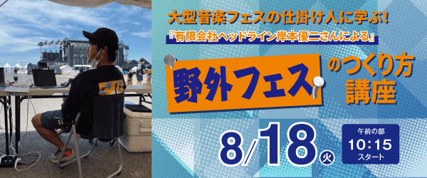 大型音楽フェスの仕掛け人に学ぶ！野外フェスのつくり方講座 8/18（火）