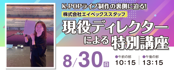 K-POPライブ制作の裏側に迫る！株式会社エイベックススタッフ現役ディレクターによる特別講座 8/30(日)