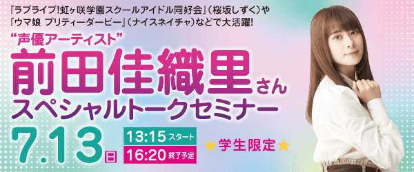“声優アーティスト”前田佳織里さん スペシャルトークセミナー 7/13(日)